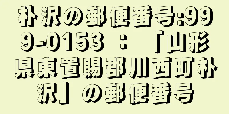 朴沢の郵便番号:999-0153 ： 「山形県東置賜郡川西町朴沢」の郵便番号