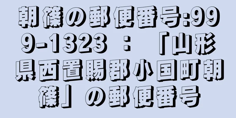 朝篠の郵便番号:999-1323 ： 「山形県西置賜郡小国町朝篠」の郵便番号