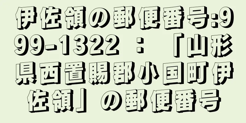 伊佐領の郵便番号:999-1322 ： 「山形県西置賜郡小国町伊佐領」の郵便番号