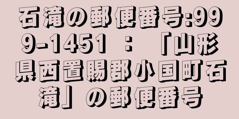 石滝の郵便番号:999-1451 ： 「山形県西置賜郡小国町石滝」の郵便番号