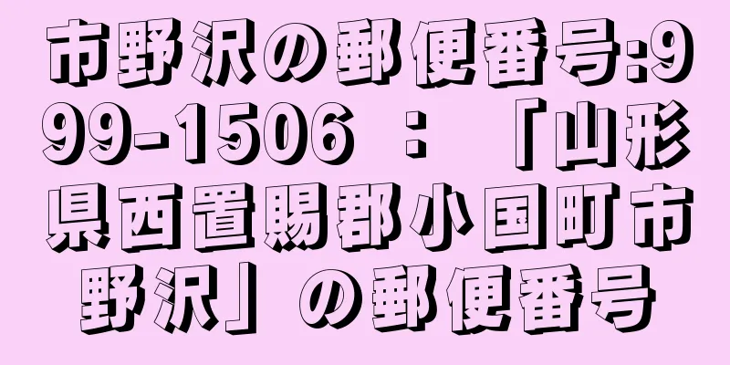 市野沢の郵便番号:999-1506 ： 「山形県西置賜郡小国町市野沢」の郵便番号