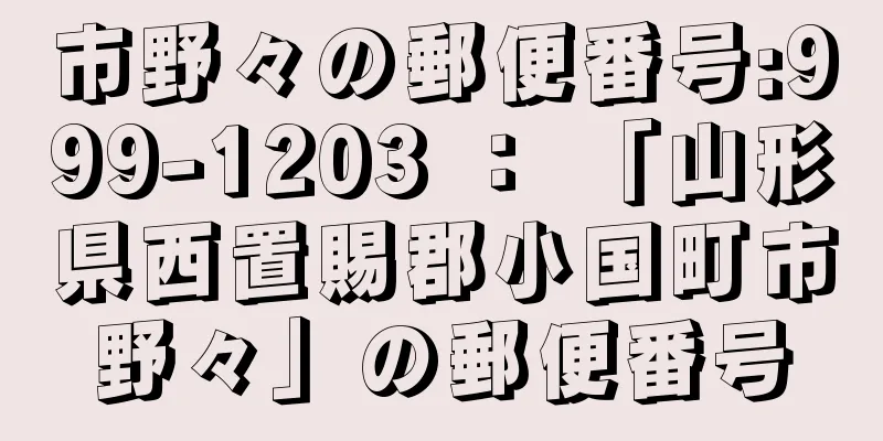 市野々の郵便番号:999-1203 ： 「山形県西置賜郡小国町市野々」の郵便番号