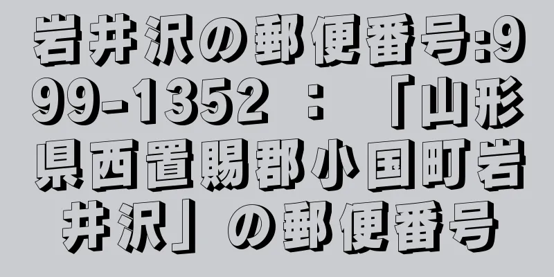 岩井沢の郵便番号:999-1352 ： 「山形県西置賜郡小国町岩井沢」の郵便番号