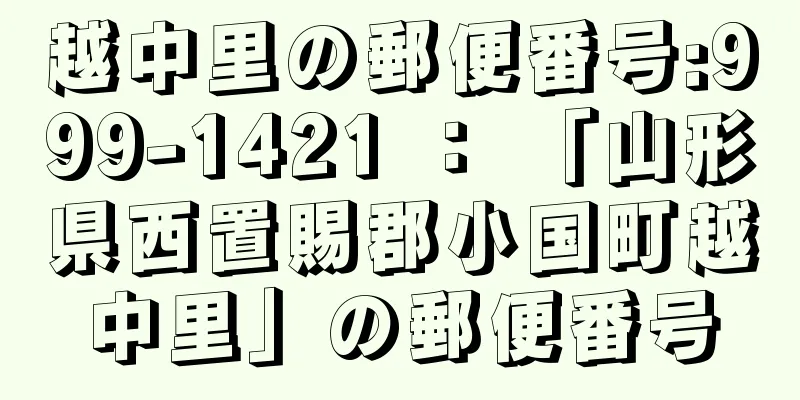 越中里の郵便番号:999-1421 ： 「山形県西置賜郡小国町越中里」の郵便番号