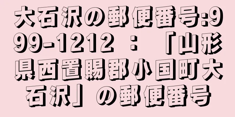 大石沢の郵便番号:999-1212 ： 「山形県西置賜郡小国町大石沢」の郵便番号