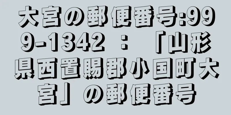 大宮の郵便番号:999-1342 ： 「山形県西置賜郡小国町大宮」の郵便番号