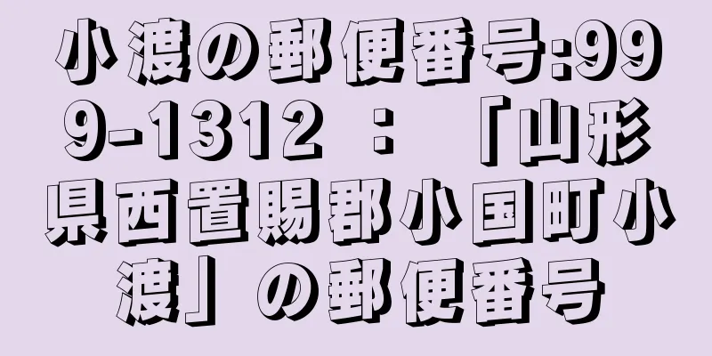 小渡の郵便番号:999-1312 ： 「山形県西置賜郡小国町小渡」の郵便番号