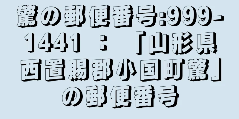 驚の郵便番号:999-1441 ： 「山形県西置賜郡小国町驚」の郵便番号