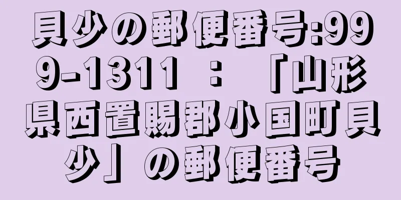 貝少の郵便番号:999-1311 ： 「山形県西置賜郡小国町貝少」の郵便番号