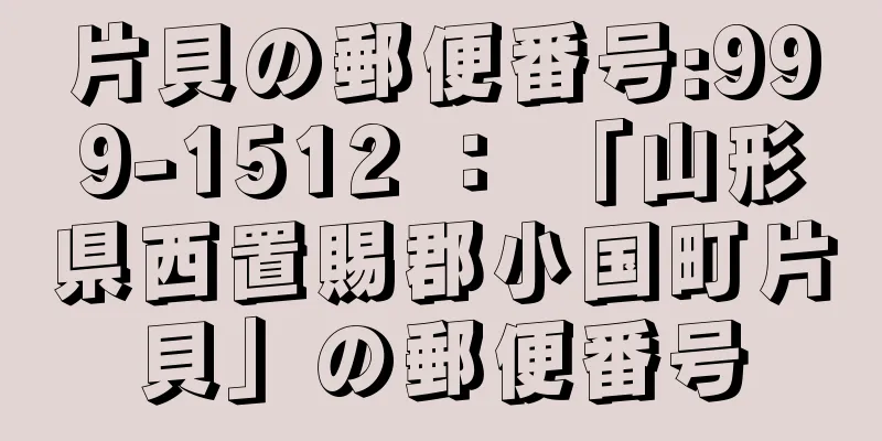 片貝の郵便番号:999-1512 ： 「山形県西置賜郡小国町片貝」の郵便番号