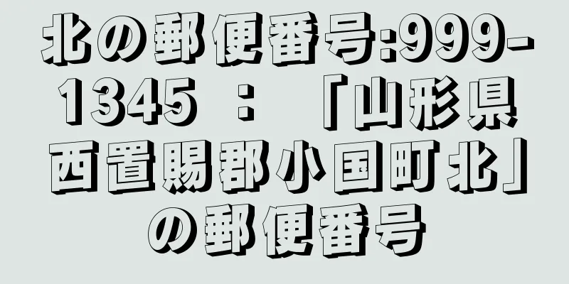 北の郵便番号:999-1345 ： 「山形県西置賜郡小国町北」の郵便番号