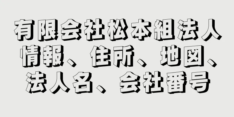 有限会社松本組法人情報、住所、地図、法人名、会社番号