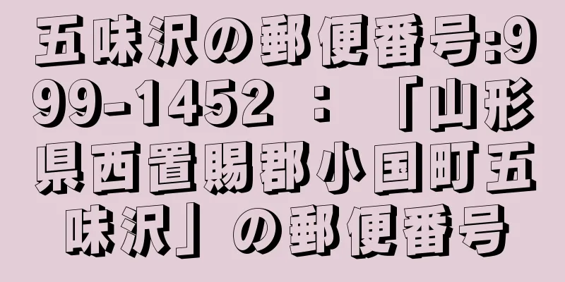 五味沢の郵便番号:999-1452 ： 「山形県西置賜郡小国町五味沢」の郵便番号