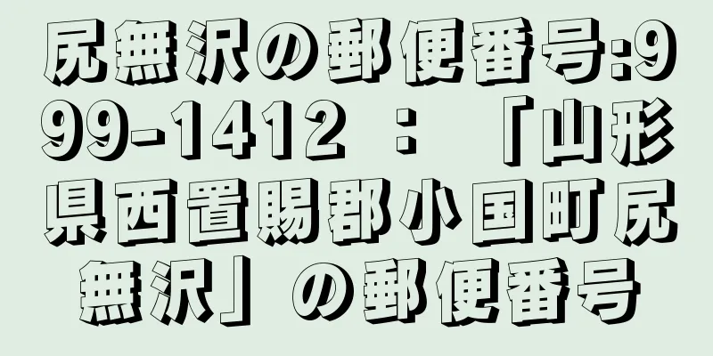 尻無沢の郵便番号:999-1412 ： 「山形県西置賜郡小国町尻無沢」の郵便番号