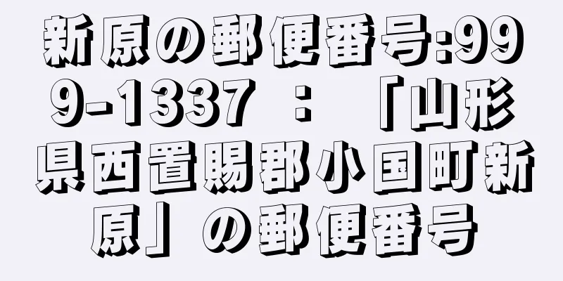 新原の郵便番号:999-1337 ： 「山形県西置賜郡小国町新原」の郵便番号