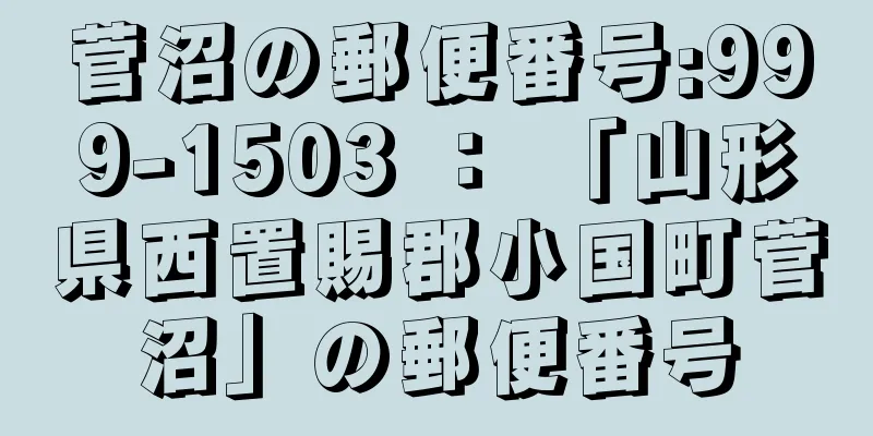 菅沼の郵便番号:999-1503 ： 「山形県西置賜郡小国町菅沼」の郵便番号