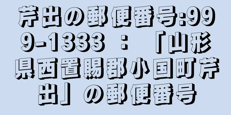 芹出の郵便番号:999-1333 ： 「山形県西置賜郡小国町芹出」の郵便番号