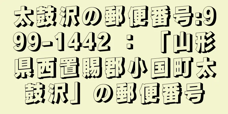 太鼓沢の郵便番号:999-1442 ： 「山形県西置賜郡小国町太鼓沢」の郵便番号