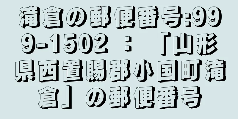 滝倉の郵便番号:999-1502 ： 「山形県西置賜郡小国町滝倉」の郵便番号