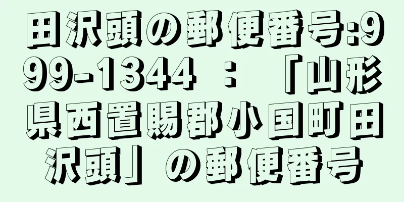 田沢頭の郵便番号:999-1344 ： 「山形県西置賜郡小国町田沢頭」の郵便番号