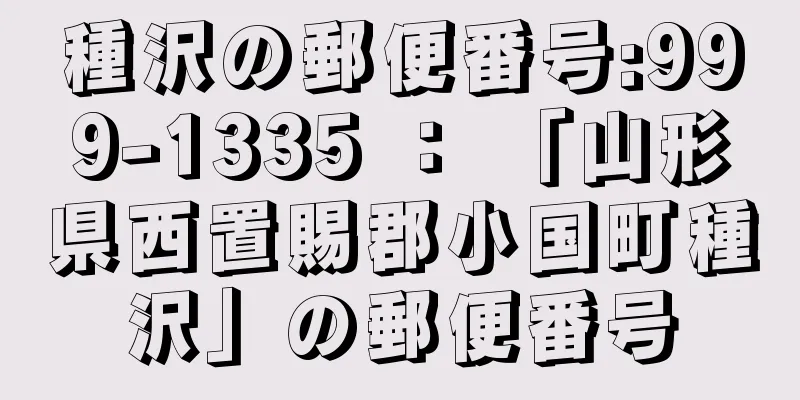 種沢の郵便番号:999-1335 ： 「山形県西置賜郡小国町種沢」の郵便番号