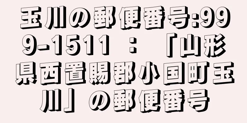 玉川の郵便番号:999-1511 ： 「山形県西置賜郡小国町玉川」の郵便番号