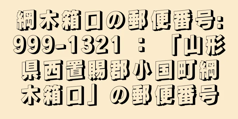 綱木箱口の郵便番号:999-1321 ： 「山形県西置賜郡小国町綱木箱口」の郵便番号