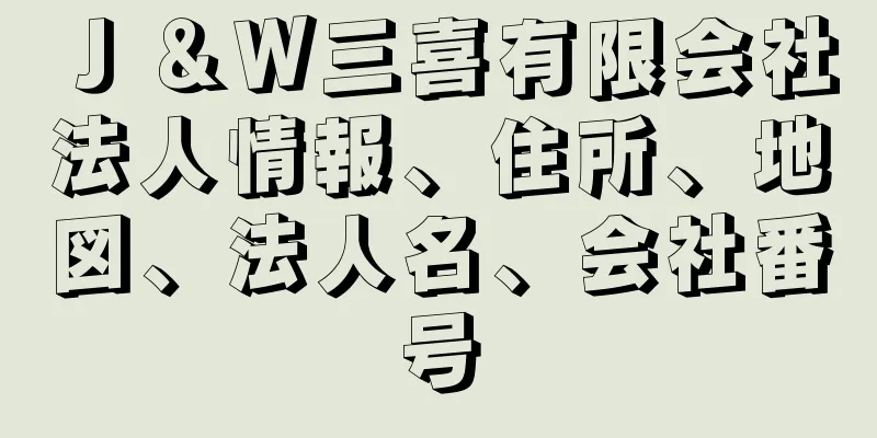 Ｊ＆Ｗ三喜有限会社法人情報、住所、地図、法人名、会社番号