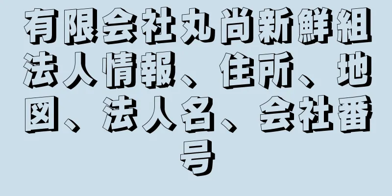 有限会社丸尚新鮮組法人情報、住所、地図、法人名、会社番号