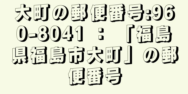 大町の郵便番号:960-8041 ： 「福島県福島市大町」の郵便番号