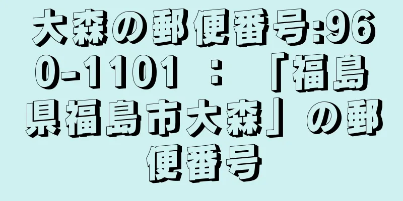 大森の郵便番号:960-1101 ： 「福島県福島市大森」の郵便番号