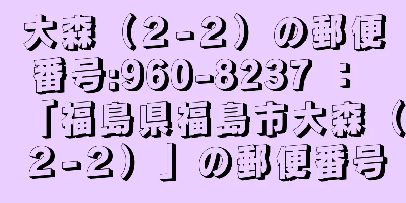 大森（２−２）の郵便番号:960-8237 ： 「福島県福島市大森（２−２）」の郵便番号