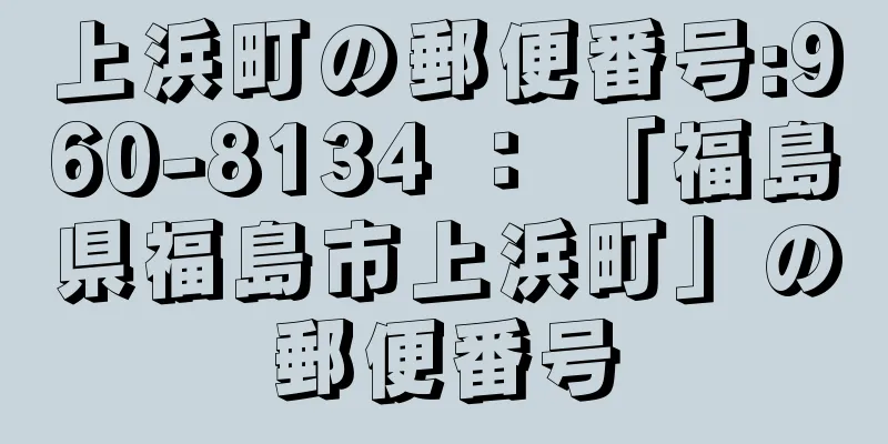 上浜町の郵便番号:960-8134 ： 「福島県福島市上浜町」の郵便番号