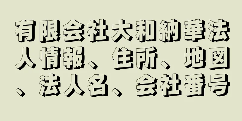 有限会社大和納華法人情報、住所、地図、法人名、会社番号