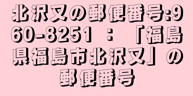 北沢又の郵便番号:960-8251 ： 「福島県福島市北沢又」の郵便番号