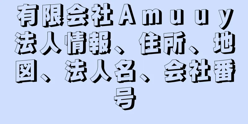 有限会社Ａｍｕｕｙ法人情報、住所、地図、法人名、会社番号