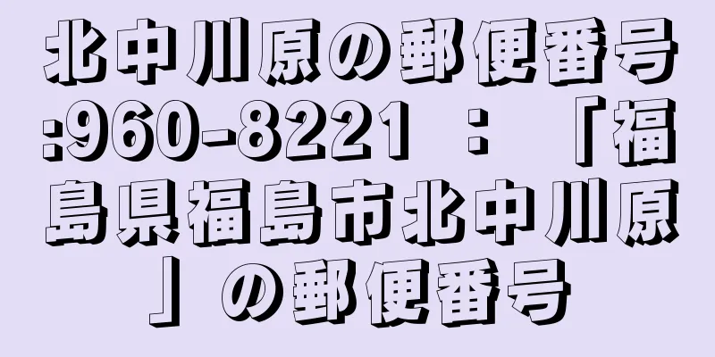 北中川原の郵便番号:960-8221 ： 「福島県福島市北中川原」の郵便番号