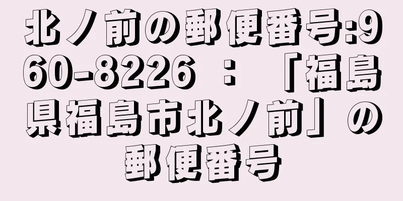 北ノ前の郵便番号:960-8226 ： 「福島県福島市北ノ前」の郵便番号