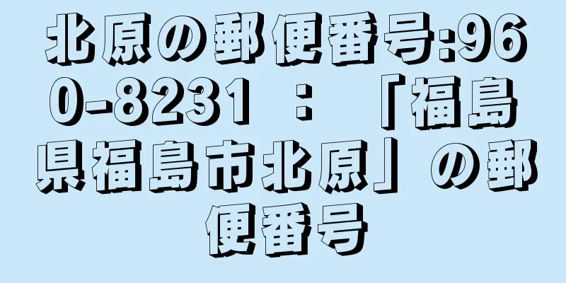 北原の郵便番号:960-8231 ： 「福島県福島市北原」の郵便番号