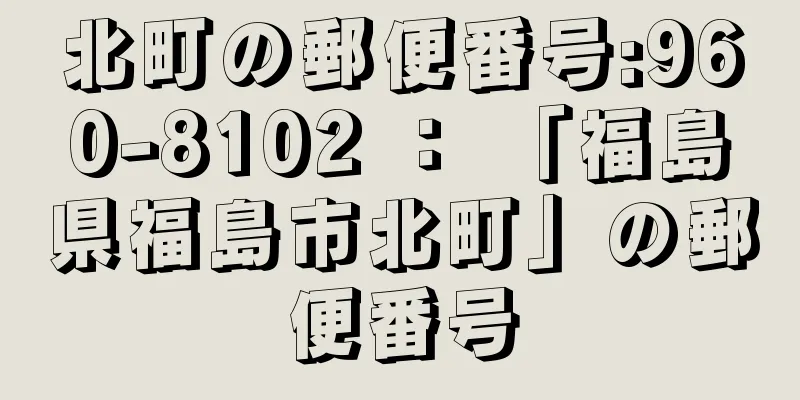 北町の郵便番号:960-8102 ： 「福島県福島市北町」の郵便番号