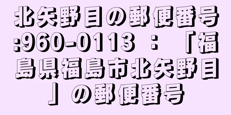 北矢野目の郵便番号:960-0113 ： 「福島県福島市北矢野目」の郵便番号