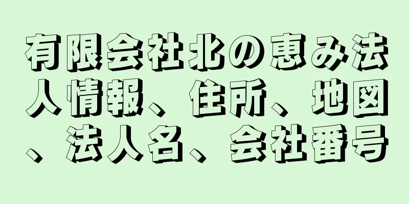 有限会社北の恵み法人情報、住所、地図、法人名、会社番号