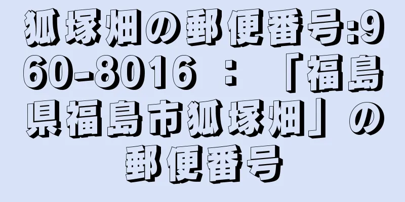 狐塚畑の郵便番号:960-8016 ： 「福島県福島市狐塚畑」の郵便番号