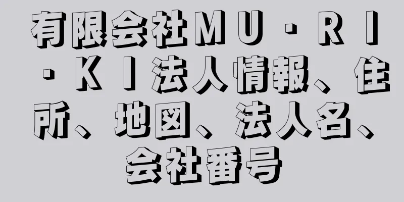 有限会社ＭＵ・ＲＩ・ＫＩ法人情報、住所、地図、法人名、会社番号