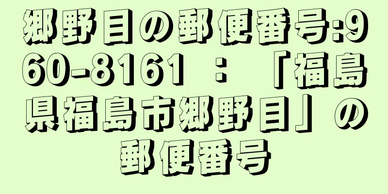 郷野目の郵便番号:960-8161 ： 「福島県福島市郷野目」の郵便番号