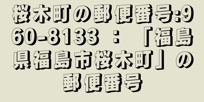 桜木町の郵便番号:960-8133 ： 「福島県福島市桜木町」の郵便番号