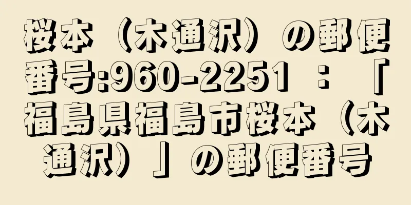 桜本（木通沢）の郵便番号:960-2251 ： 「福島県福島市桜本（木通沢）」の郵便番号