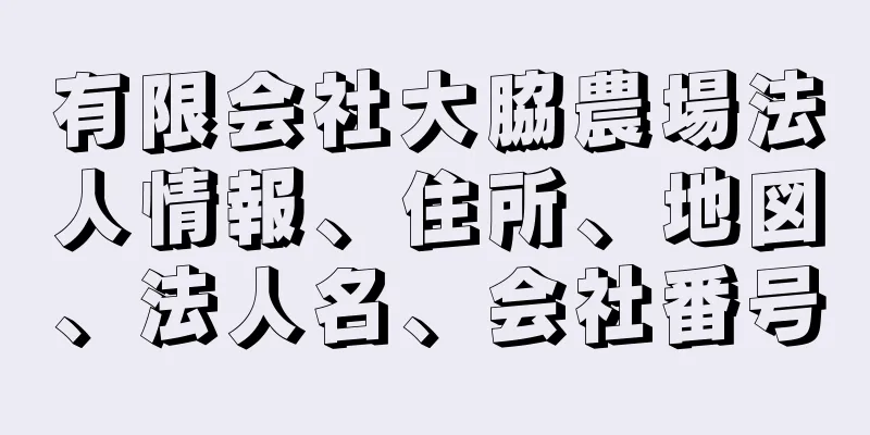 有限会社大脇農場法人情報、住所、地図、法人名、会社番号