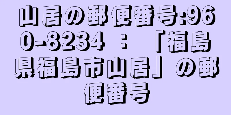 山居の郵便番号:960-8234 ： 「福島県福島市山居」の郵便番号