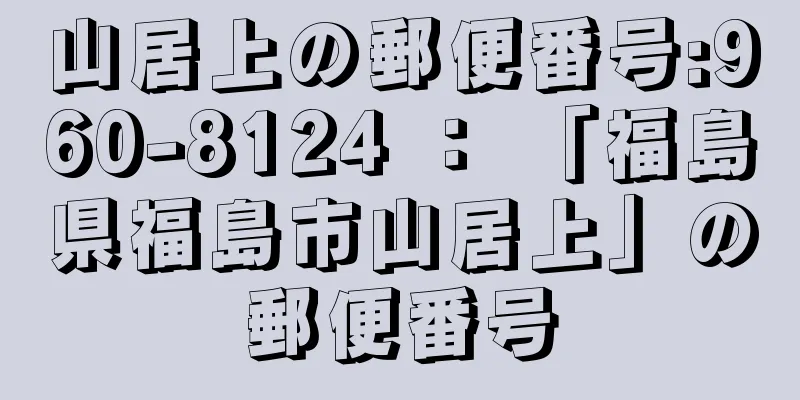 山居上の郵便番号:960-8124 ： 「福島県福島市山居上」の郵便番号